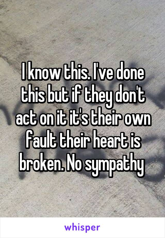 I know this. I've done this but if they don't act on it it's their own fault their heart is broken. No sympathy 