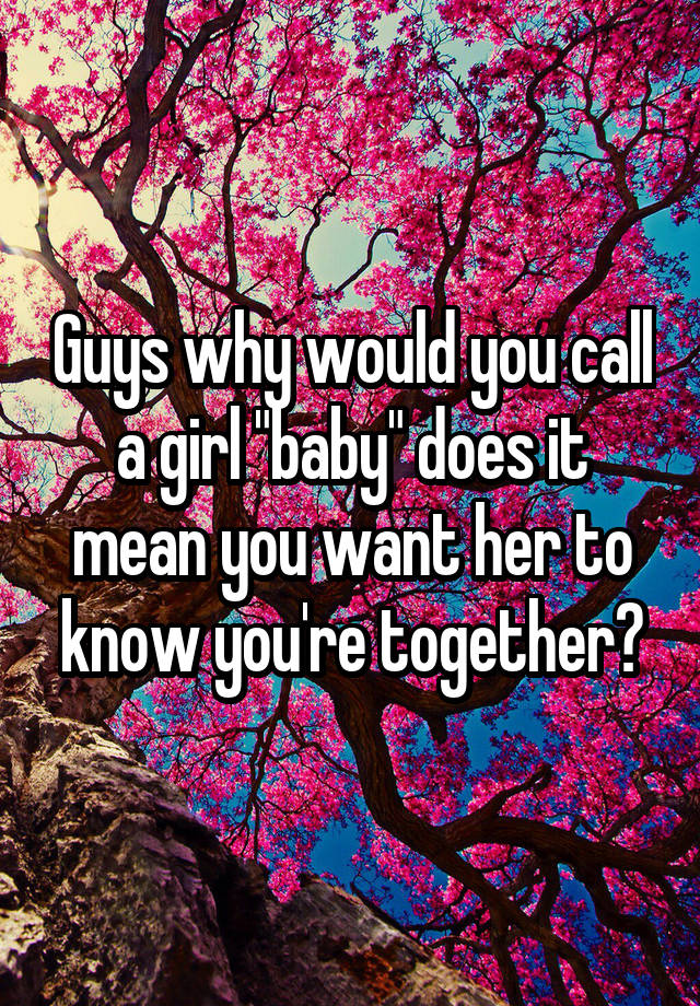 guys-why-would-you-call-a-girl-baby-does-it-mean-you-want-her-to-know