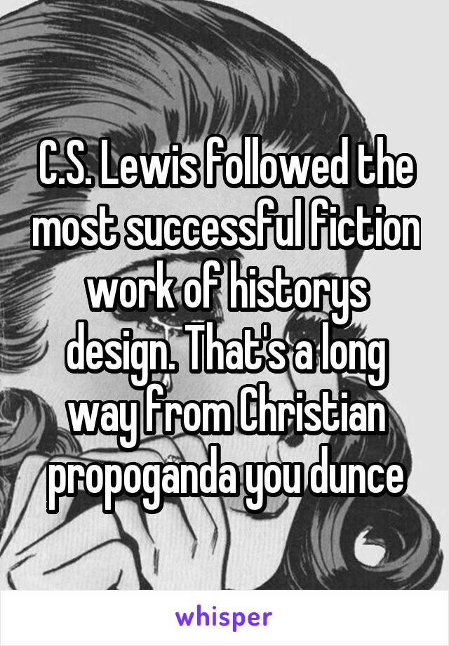 C.S. Lewis followed the most successful fiction work of historys design. That's a long way from Christian propoganda you dunce