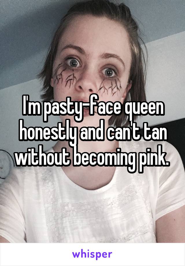 I'm pasty-face queen honestly and can't tan without becoming pink. 