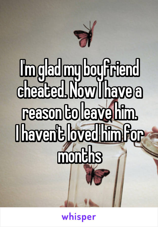 I'm glad my boyfriend cheated. Now I have a reason to leave him.
I haven't loved him for months