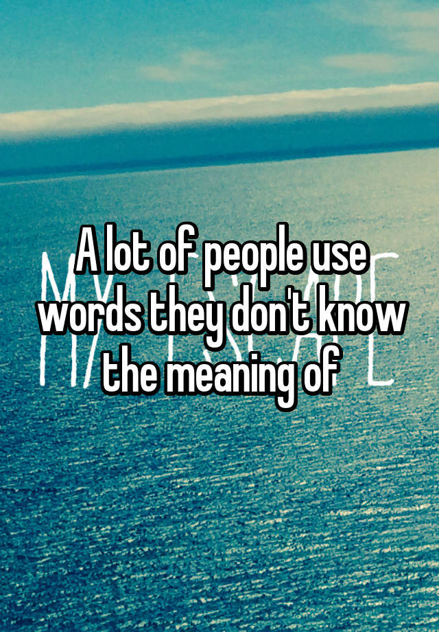 a-lot-of-people-use-words-they-don-t-know-the-meaning-of