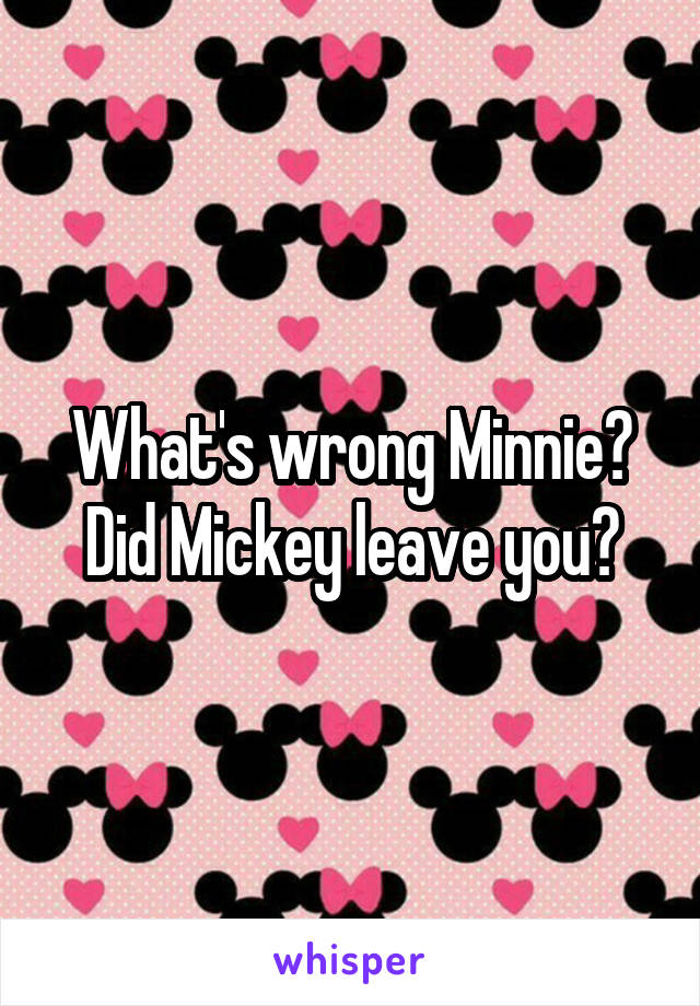 What's wrong Minnie? Did Mickey leave you?