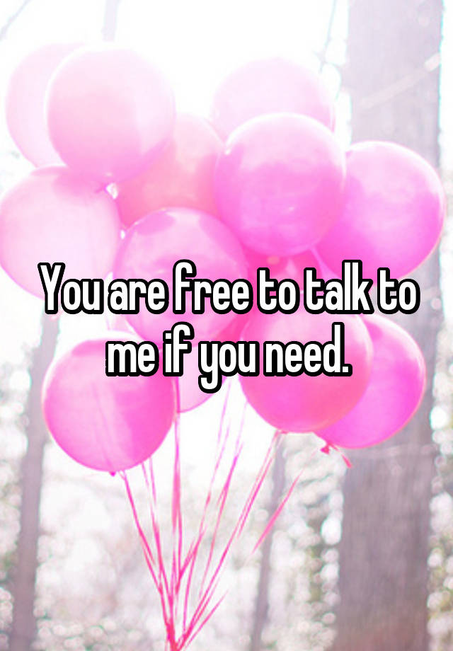 you-are-free-to-talk-to-me-if-you-need