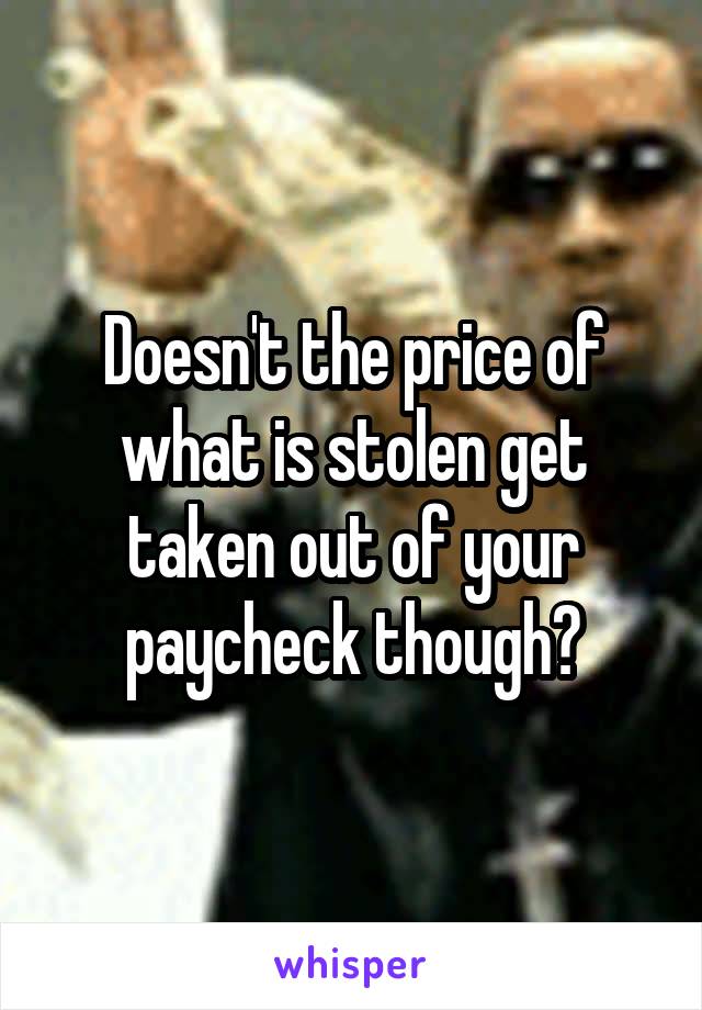 Doesn't the price of what is stolen get taken out of your paycheck though?