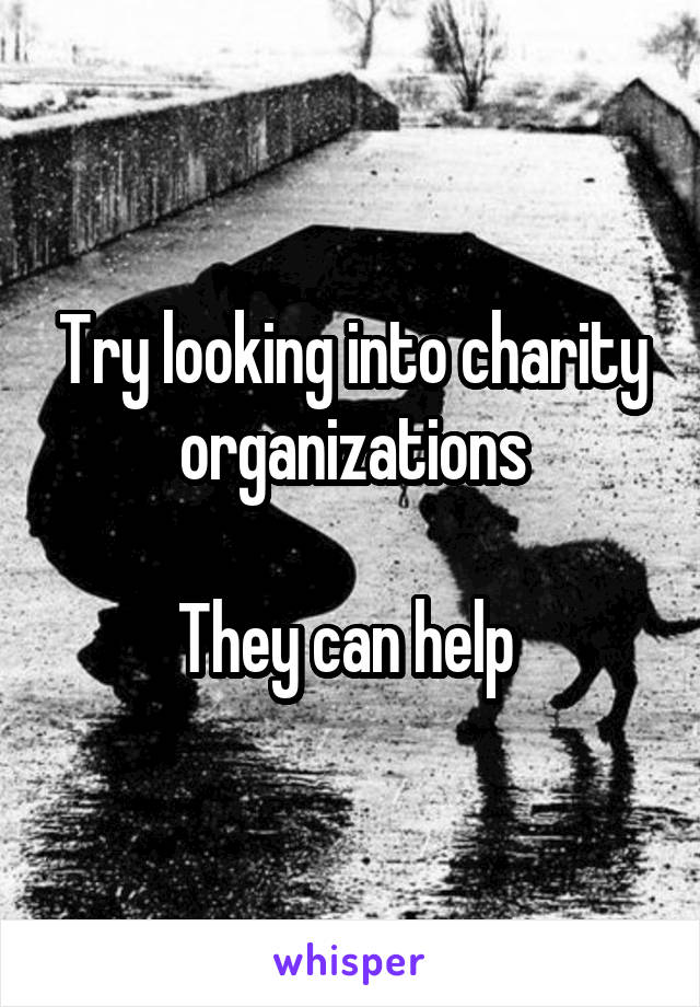 Try looking into charity organizations

They can help 