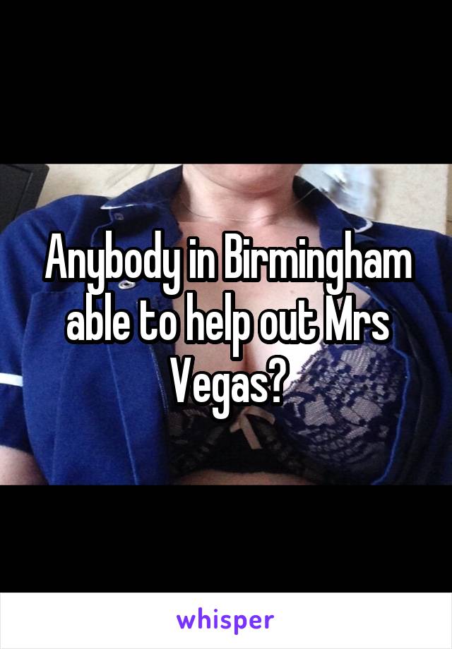 Anybody in Birmingham able to help out Mrs Vegas?