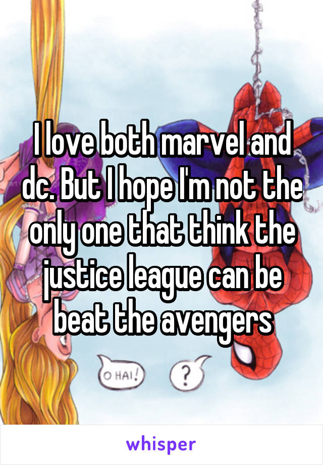 I love both marvel and dc. But I hope I'm not the only one that think the justice league can be beat the avengers