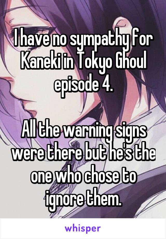 I have no sympathy for Kaneki in Tokyo Ghoul episode 4.

All the warning signs were there but he's the one who chose to ignore them.