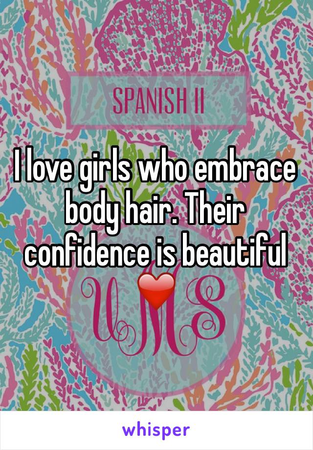 I love girls who embrace body hair. Their confidence is beautiful ❤️