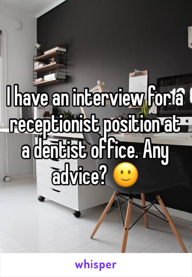I have an interview for a receptionist position at a dentist office. Any advice? ðŸ™‚