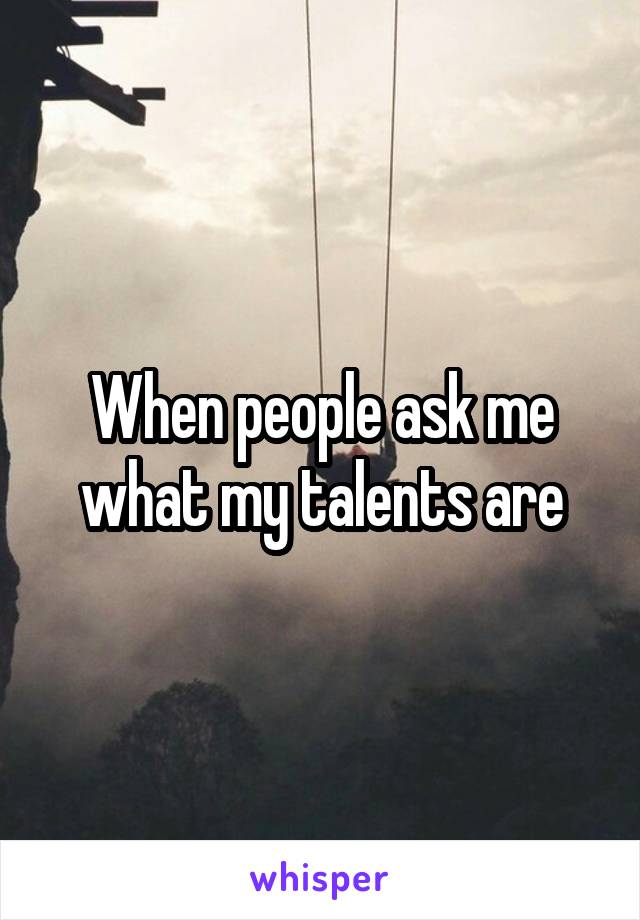 When people ask me what my talents are