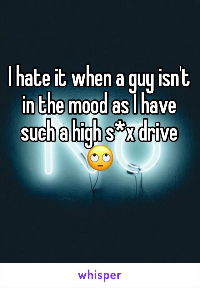 I hate it when a guy isn't in the mood as I have such a high s*x drive ðŸ™„