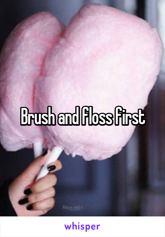 Brush and floss first