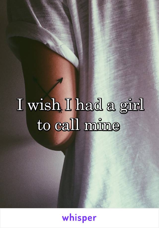 I wish I had a girl to call mine 