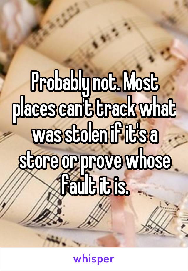 Probably not. Most places can't track what was stolen if it's a store or prove whose fault it is.