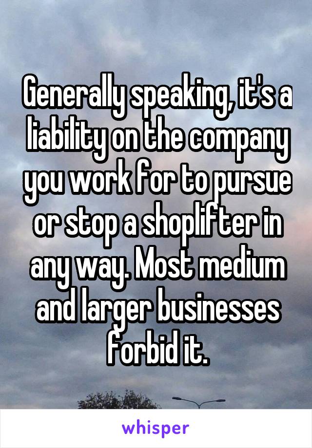 Generally speaking, it's a liability on the company you work for to pursue or stop a shoplifter in any way. Most medium and larger businesses forbid it.