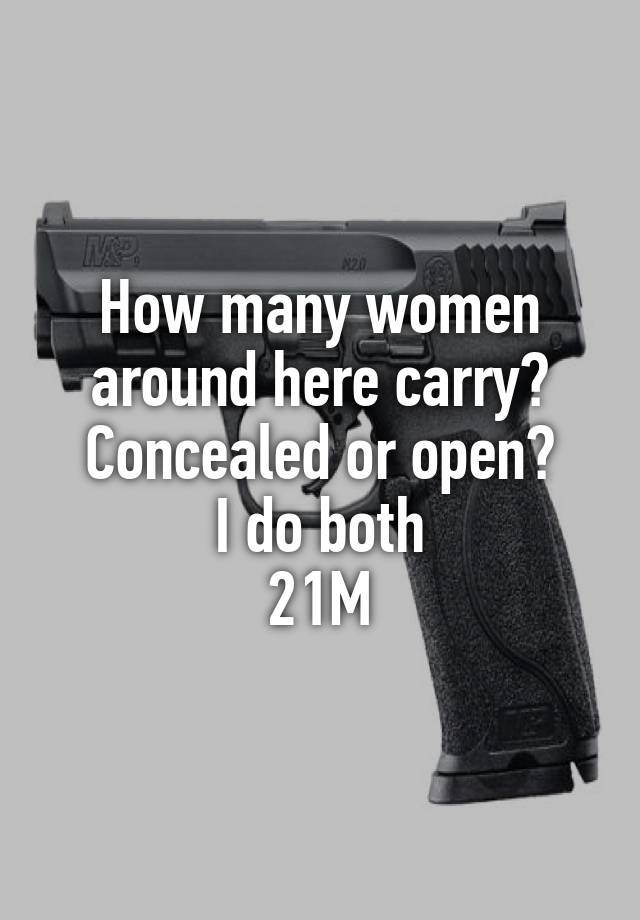 How many women around here carry?
Concealed or open?
I do both
21M