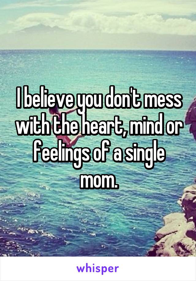 I believe you don't mess with the heart, mind or feelings of a single mom.