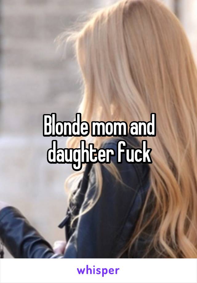 Blonde mom and daughter fuck