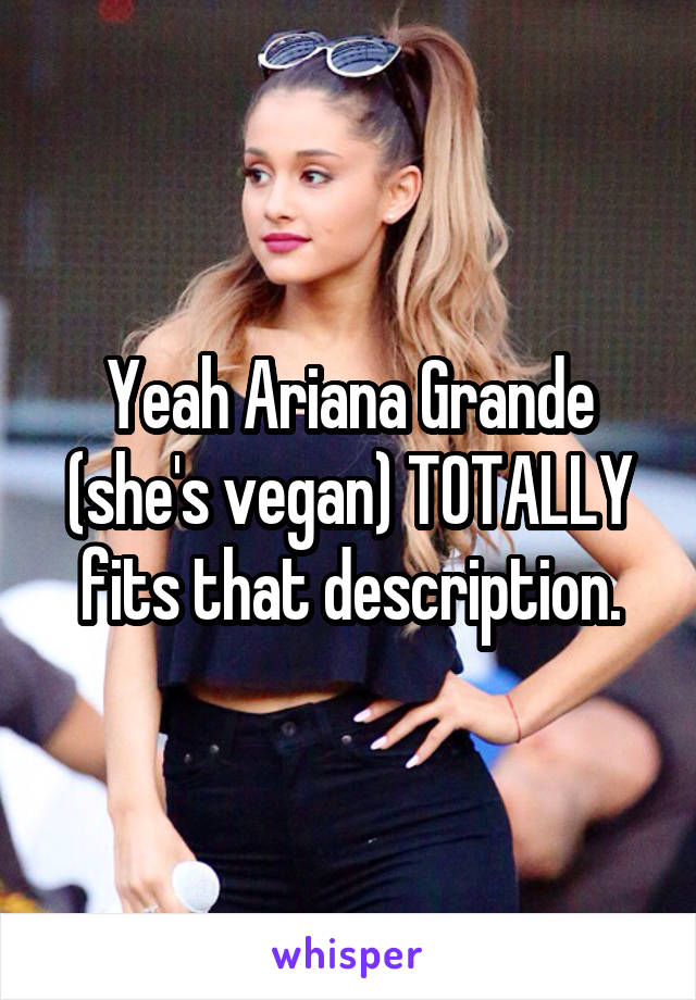 Yeah Ariana Grande (she's vegan) TOTALLY fits that description.