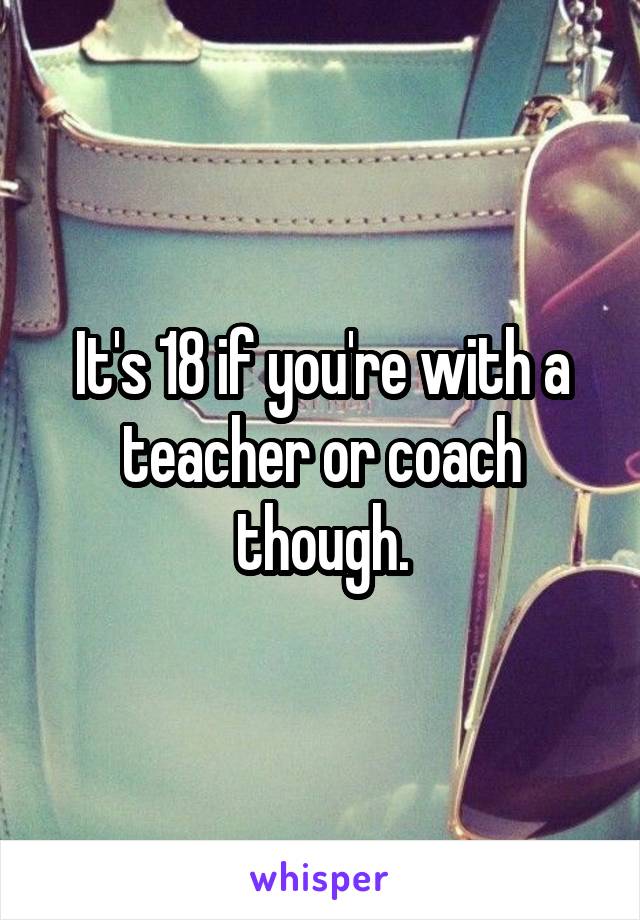 It's 18 if you're with a teacher or coach though.