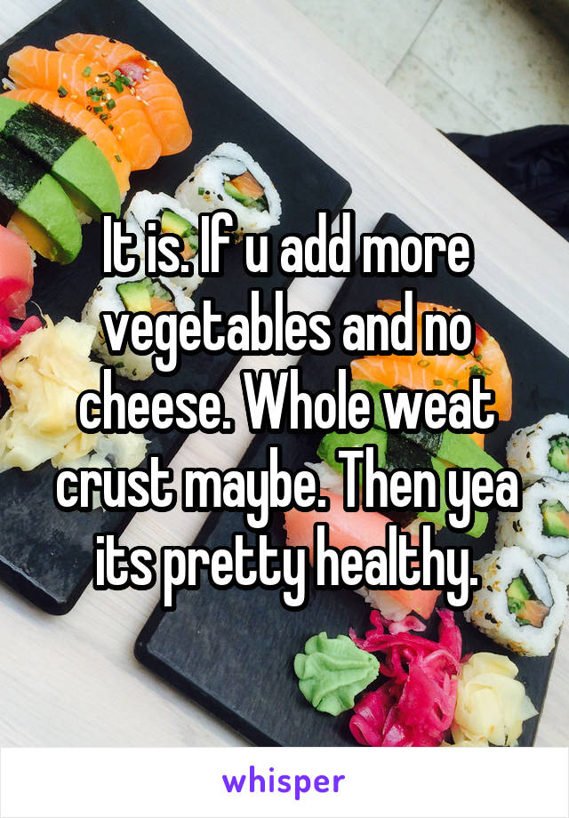It is. If u add more vegetables and no cheese. Whole weat crust maybe. Then yea its pretty healthy.