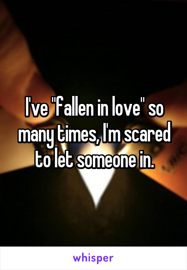 I've "fallen in love" so many times, I'm scared to let someone in.