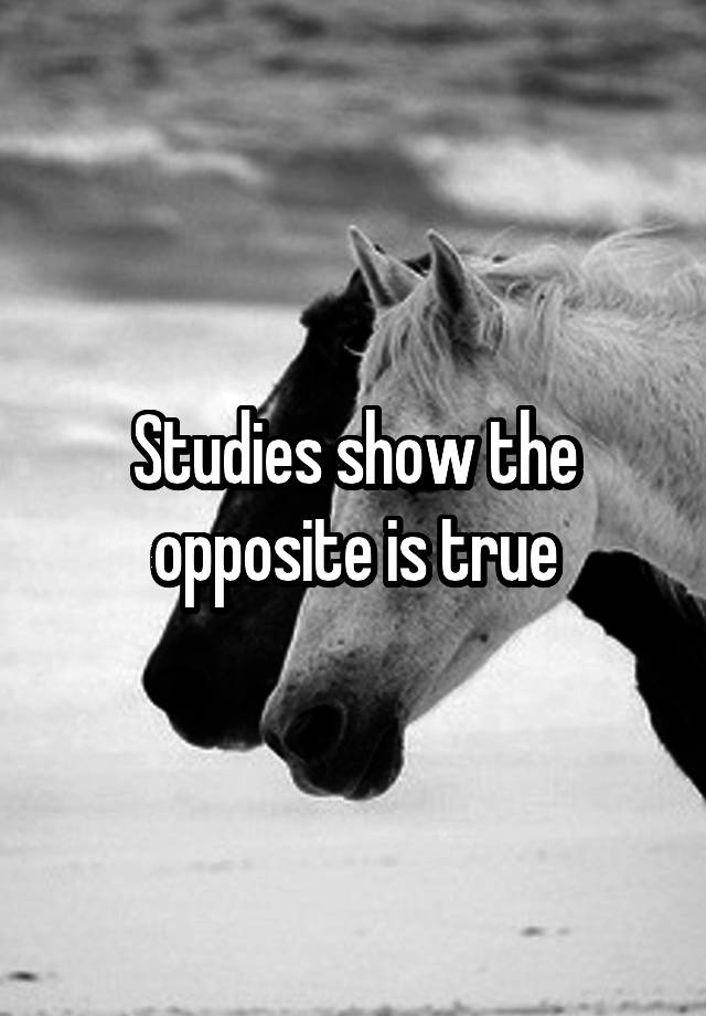 studies-show-the-opposite-is-true