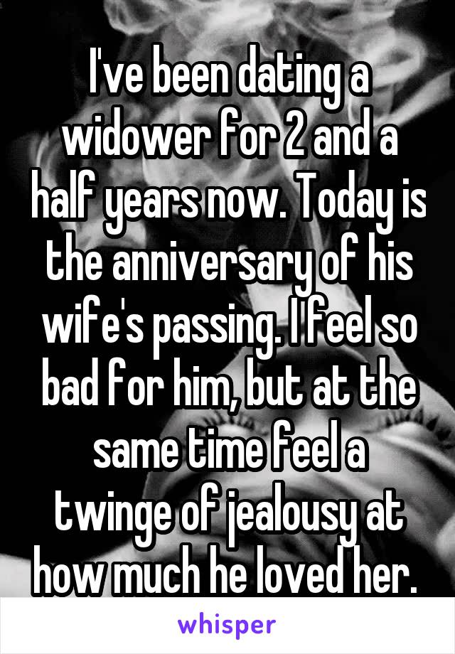 I've been dating a widower for 2 and a half years now. Today is the anniversary of his wife's passing. I feel so bad for him, but at the same time feel a twinge of jealousy at how much he loved her. 