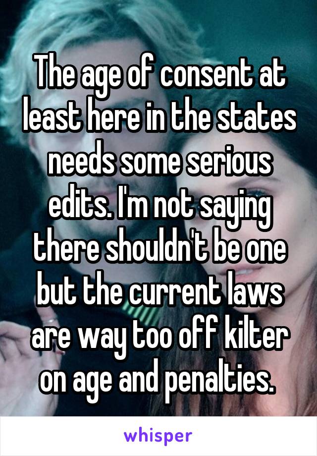 The age of consent at least here in the states needs some serious edits. I'm not saying there shouldn't be one but the current laws are way too off kilter on age and penalties. 