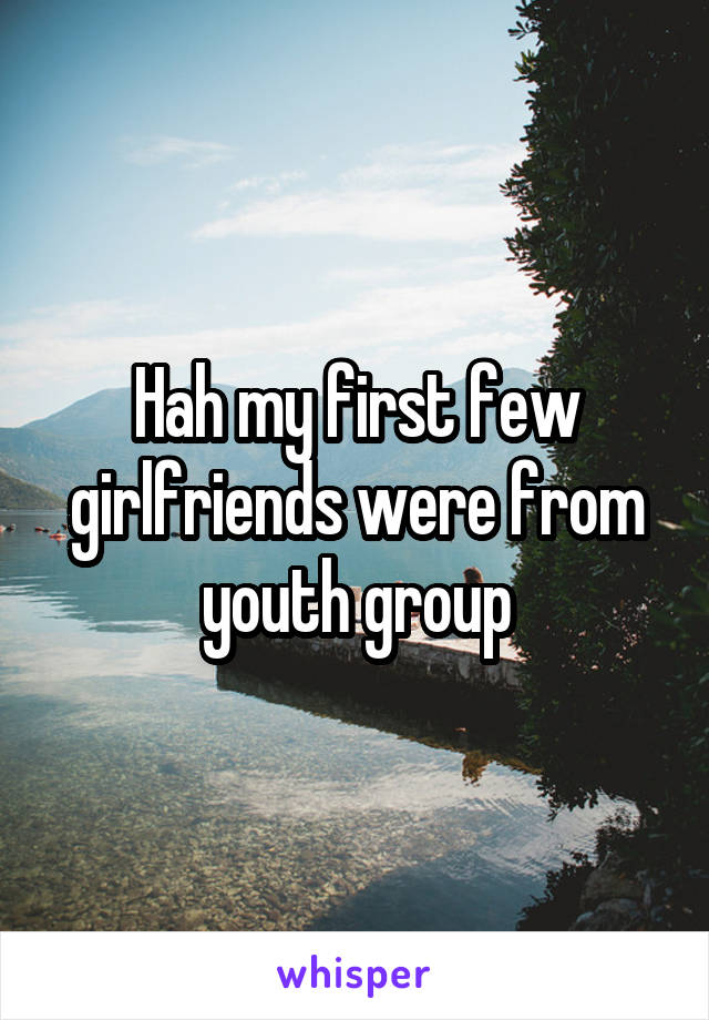 Hah my first few girlfriends were from youth group