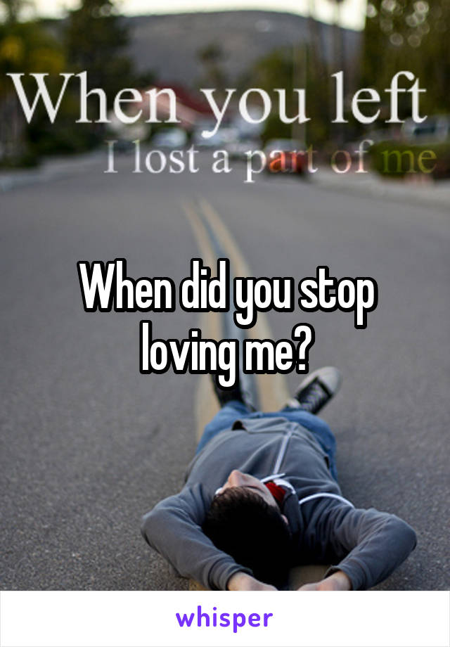 When did you stop loving me?