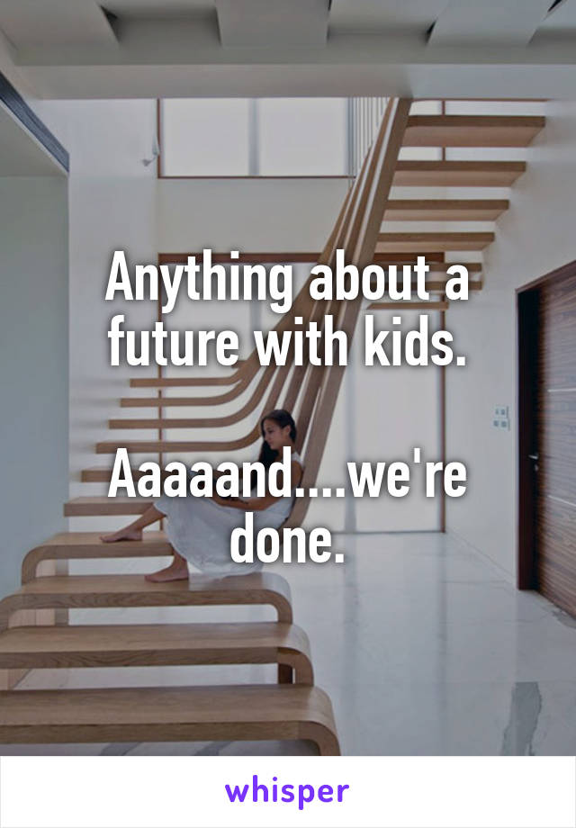 Anything about a future with kids.

Aaaaand....we're done.