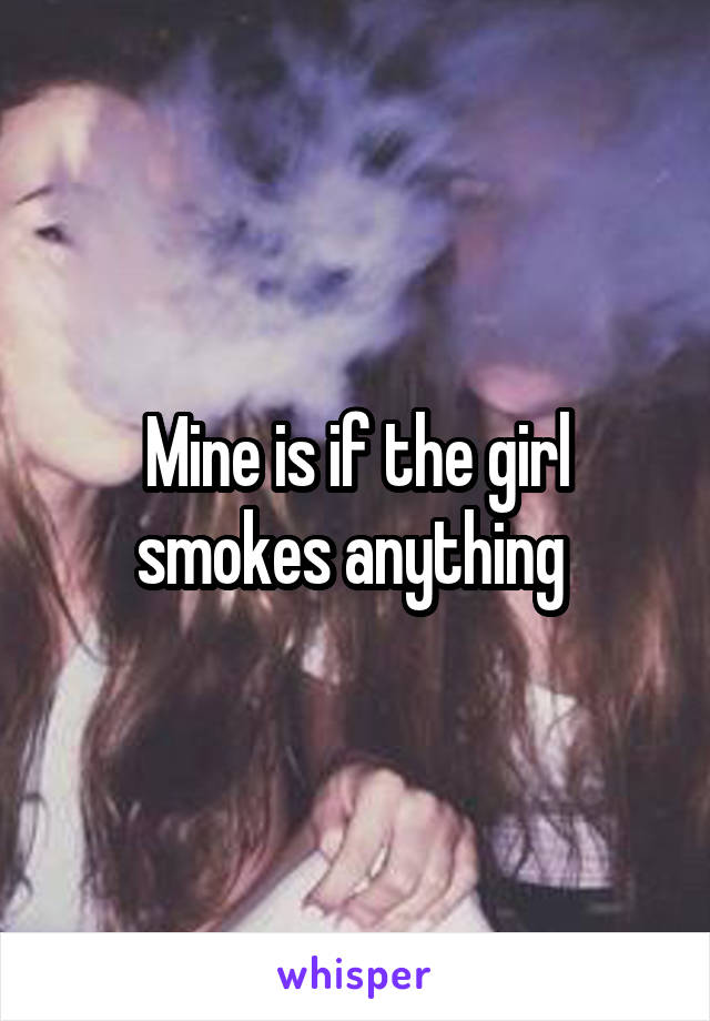 Mine is if the girl smokes anything 