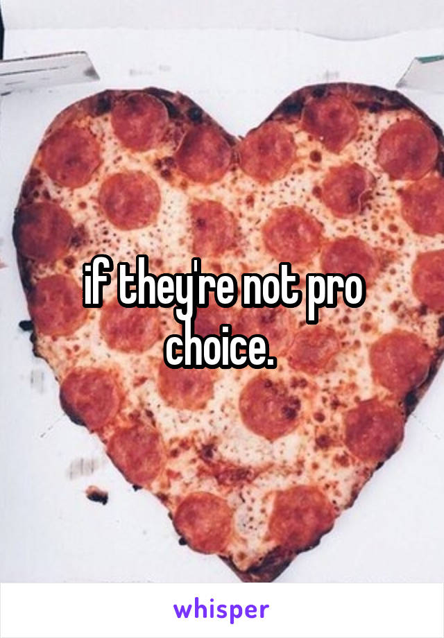 if they're not pro choice. 