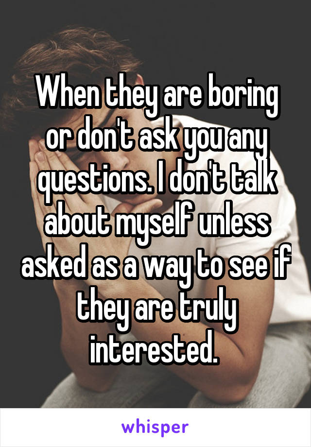 When they are boring or don't ask you any questions. I don't talk about myself unless asked as a way to see if they are truly interested. 