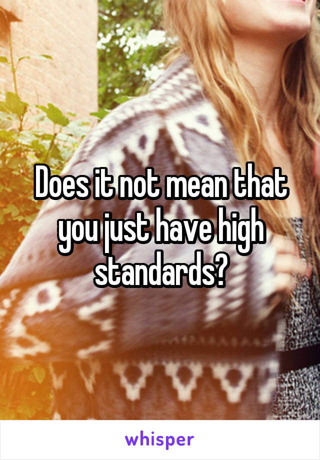 Does it not mean that you just have high standards?