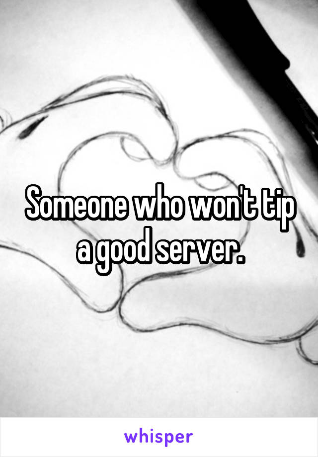 Someone who won't tip a good server.