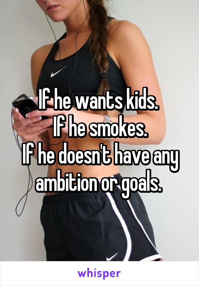 If he wants kids. 
If he smokes.
If he doesn't have any ambition or goals. 