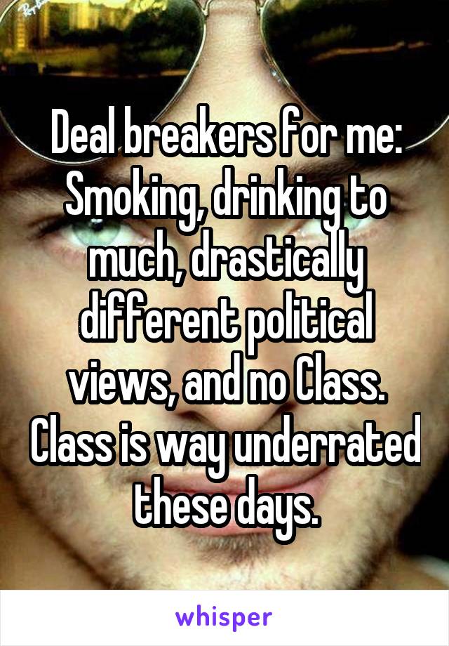 Deal breakers for me: Smoking, drinking to much, drastically different political views, and no Class. Class is way underrated these days.