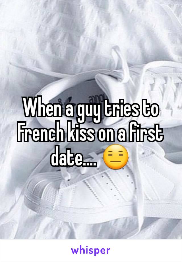 When a guy tries to French kiss on a first date.... 😑