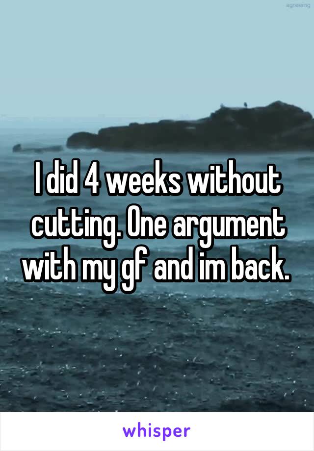 I did 4 weeks without cutting. One argument with my gf and im back. 