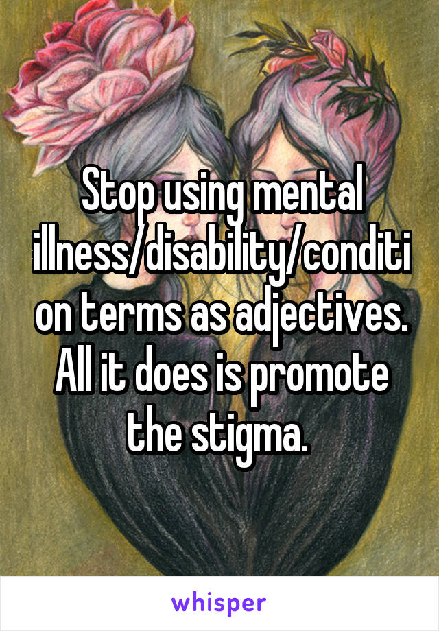 stop-using-mental-illness-disability-condition-terms-as-adjectives-all