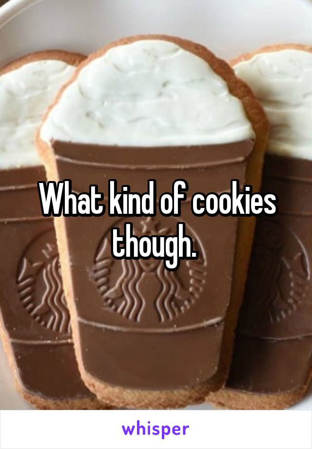 What kind of cookies though. 
