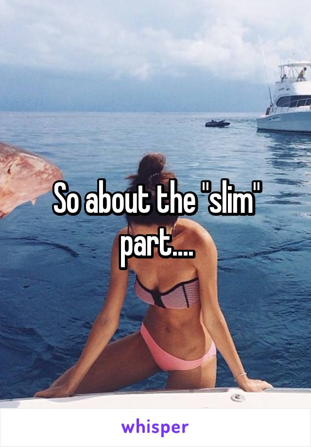 So about the "slim" part....