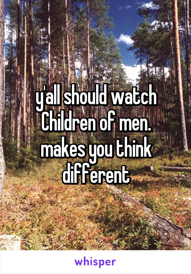 y'all should watch Children of men.
makes you think different