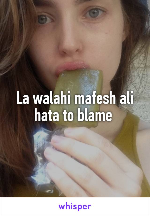 La walahi mafesh ali hata to blame 