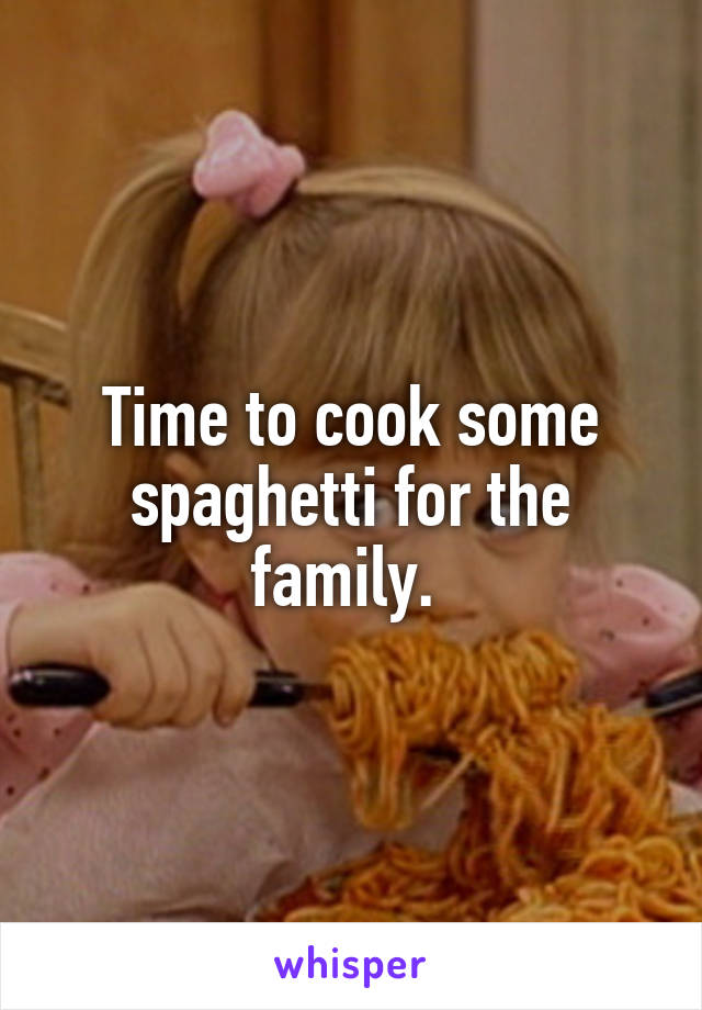 Time to cook some spaghetti for the family. 