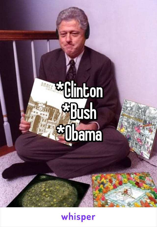 *Clinton
*Bush
*Obama